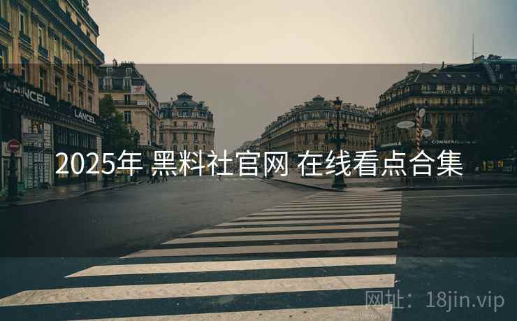 2025年 黑料社官网 在线看点合集 2025年 黑料社官网 在线看点合集