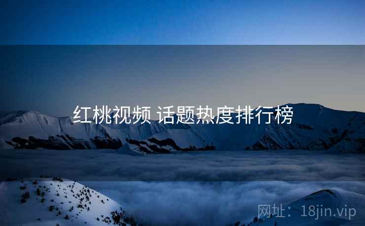 红桃视频 话题热度排行榜