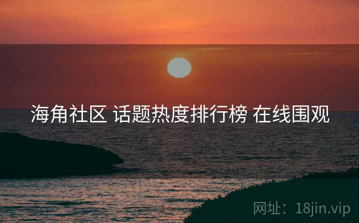 海角社区 话题热度排行榜 在线围观 海角社区 话题热度排行榜 在线围观